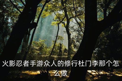 火影忍者手游众人的修行杜门李那个怎么做