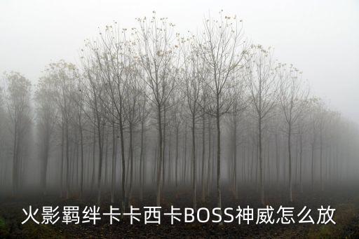 火影羁绊卡卡西卡BOSS神威怎么放