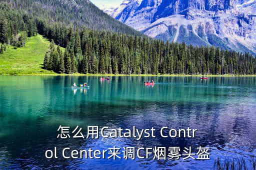 手游卡萨头盔模式怎么开，怎么用Catalyst Control Center来调CF烟雾头盔