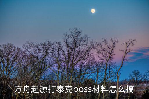 方舟起源打泰克boss材料怎么搞