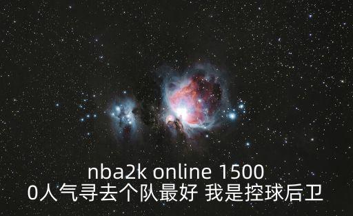 nba2k online 15000人气寻去个队最好 我是控球后卫