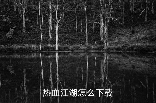 热血江湖手游无限元宝版怎么下载，热血江湖在哪下载