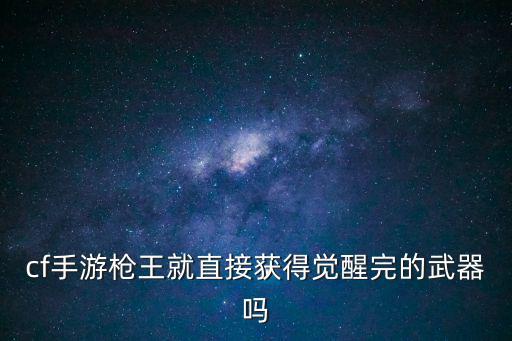 cf手游枪王就直接获得觉醒完的武器吗