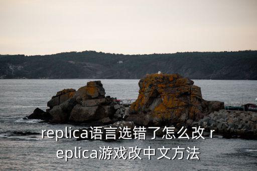 replica语言选错了怎么改 replica游戏改中文方法