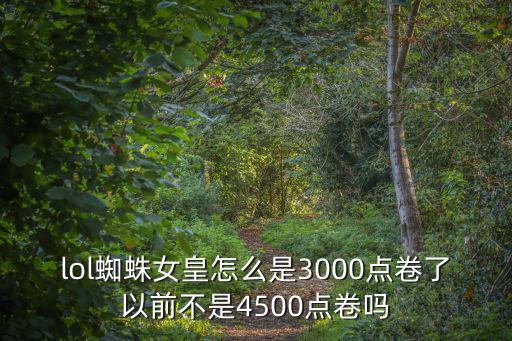 lol蜘蛛女皇怎么是3000点卷了以前不是4500点卷吗