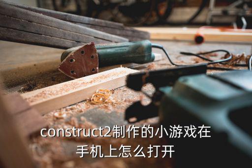 construct2制作的小游戏在手机上怎么打开