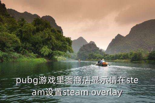 pubg游戏里面商店显示请在steam设置steam overlay