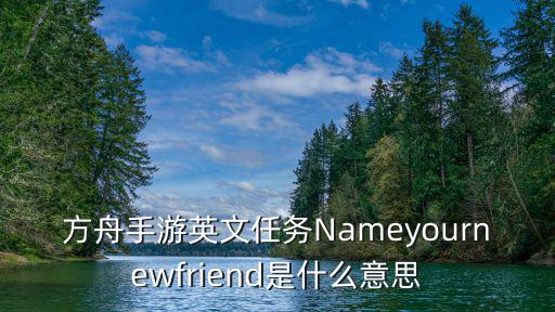 方舟手游英文任务Nameyournewfriend是什么意思