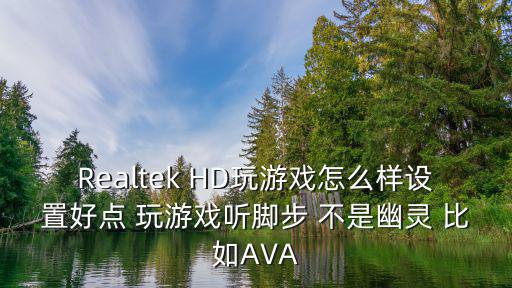 Realtek HD玩游戏怎么样设置好点 玩游戏听脚步 不是幽灵 比如AVA