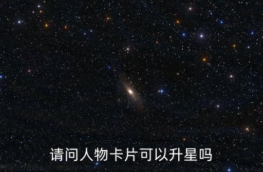 请问人物卡片可以升星吗