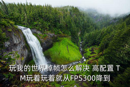 玩我的世界掉帧怎么解决 高配置 TM玩着玩着就从FPS300降到