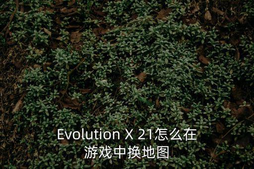 Evolution X 21怎么在游戏中换地图