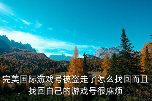 完美国际游戏号被盗走了怎么找回而且找回自己的游戏号很麻烦