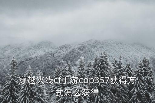 穿越火线cf手游cop357获得方式怎么获得