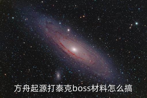 方舟起源打泰克boss材料怎么搞