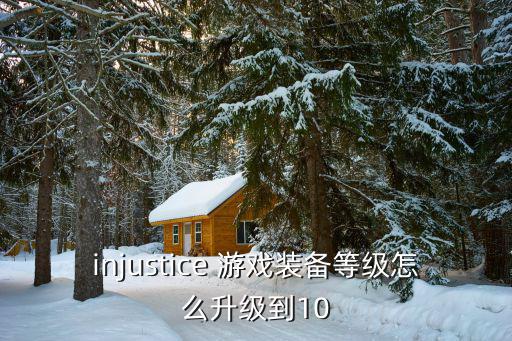 injustice 游戏装备等级怎么升级到10