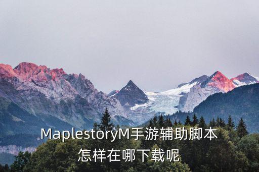 MaplestoryM手游辅助脚本怎样在哪下载呢