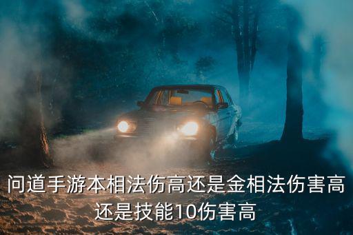 问道手游本相法伤高还是金相法伤害高还是技能10伤害高