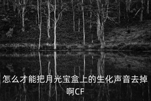 怎么才能把月光宝盒上的生化声音去掉啊CF