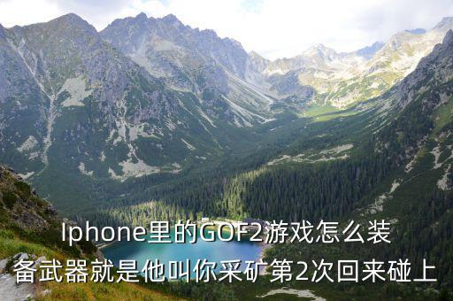 庆余年手游单剑第二武器怎么选，Iphone里的GOF2游戏怎么装备武器就是他叫你采矿第2次回来碰上