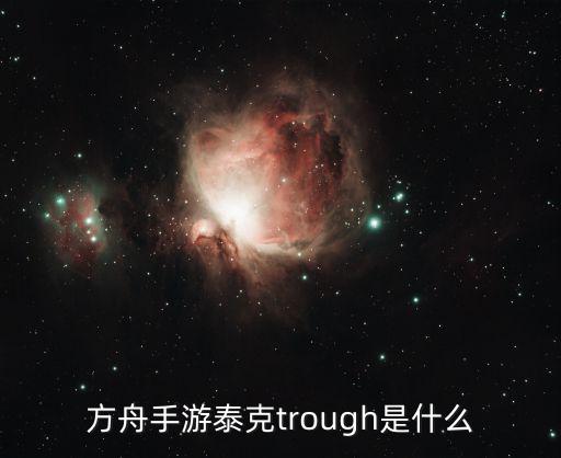 方舟手游泰克trough是什么