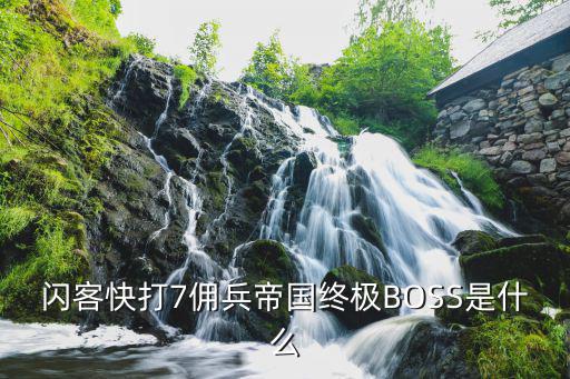 闪客快打7佣兵帝国终极BOSS是什么