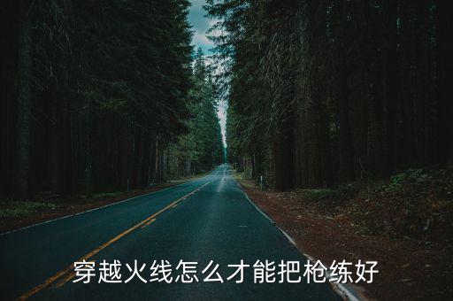 穿越火线怎么才能把枪练好