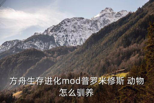 方舟生存进化mod普罗米修斯 动物怎么驯养