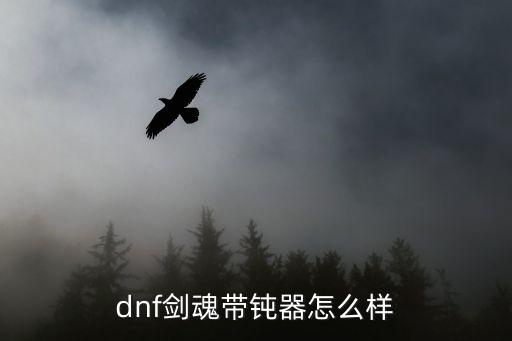 dnf剑魂带钝器怎么样