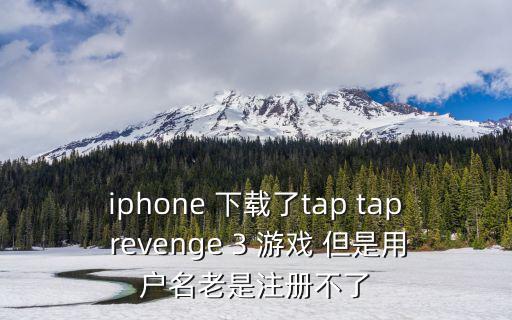 iphone 下载了tap tap revenge 3 游戏 但是用户名老是注册不了