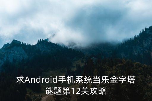 求Android手机系统当乐金字塔谜题第12关攻略