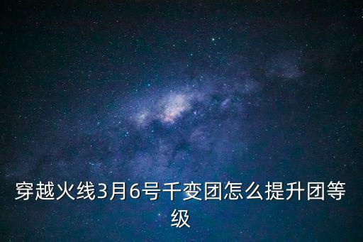 穿越火线3月6号千变团怎么提升团等级