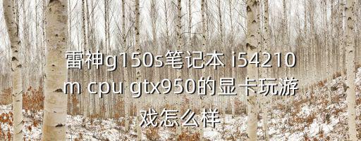 雷神g150s笔记本 i54210m cpu gtx950的显卡玩游戏怎么样