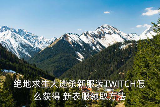 绝地求生大逃杀新服装TWITCH怎么获得 新衣服领取方法