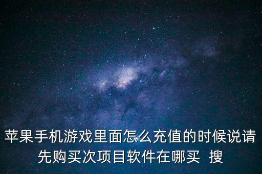 苹果手机游戏里面怎么充值的时候说请先购买次项目软件在哪买  搜