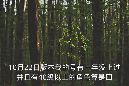 10月22日版本我的号有一年没上过并且有40级以上的角色算是回