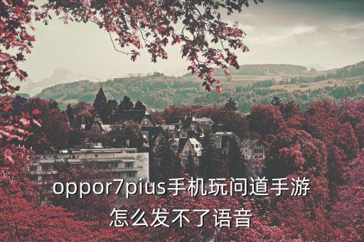 oppor7pius手机玩问道手游怎么发不了语音