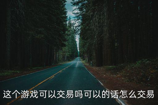 这个游戏可以交易吗可以的话怎么交易