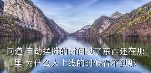 问道 自动摆摊的时间过了东西还在那里 为什么人上线的时候看不到那