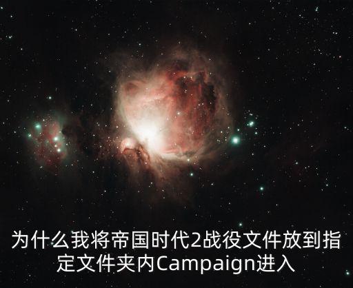 为什么我将帝国时代2战役文件放到指定文件夹内Campaign进入