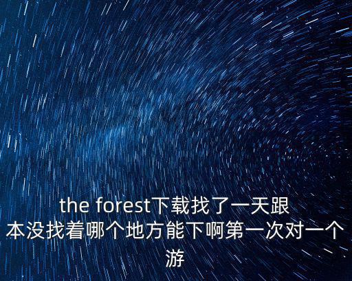 the forest下载找了一天跟本没找着哪个地方能下啊第一次对一个游