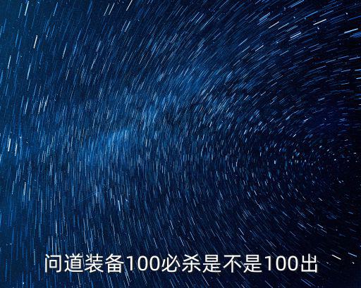 问道装备100必杀是不是100出