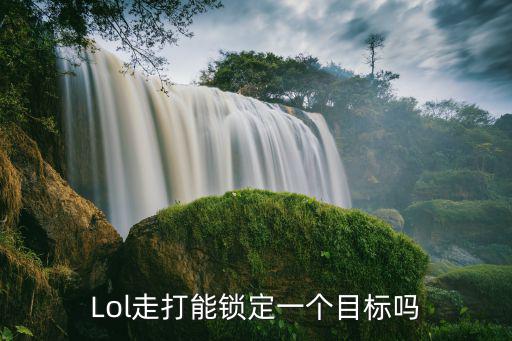 Lol走打能锁定一个目标吗