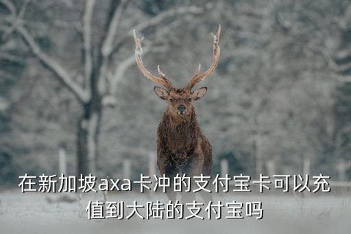 在新加坡axa卡冲的支付宝卡可以充值到大陆的支付宝吗