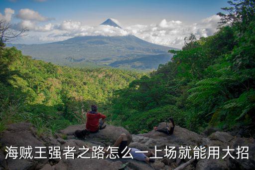 海贼王强者之路怎么一上场就能用大招