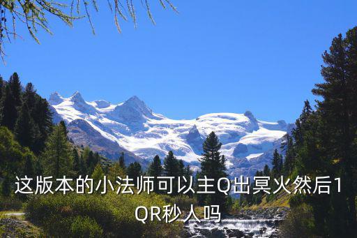 这版本的小法师可以主Q出冥火然后1QR秒人吗