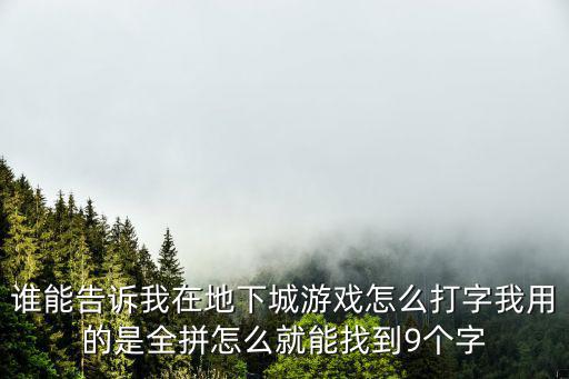 谁能告诉我在地下城游戏怎么打字我用的是全拼怎么就能找到9个字