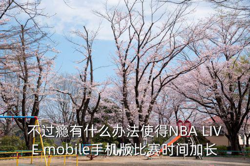 不过瘾有什么办法使得NBA LIVE mobile手机版比赛时间加长