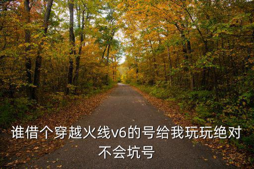 谁借个穿越火线v6的号给我玩玩绝对不会坑号