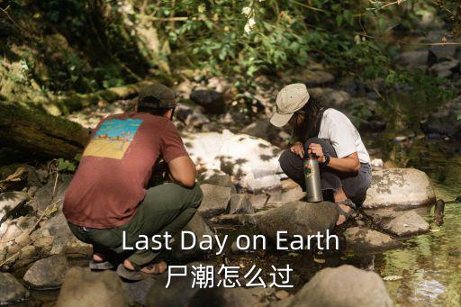 Last Day on Earth尸潮怎么过